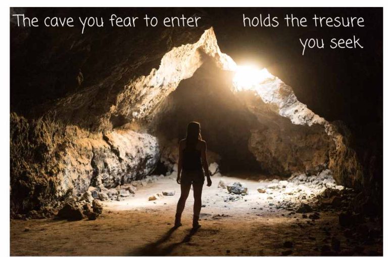 The cave you fear to enter, holds the tresure you seek.